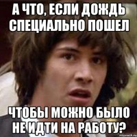 а что, если дождь специально пошел чтобы можно было не идти на работу?