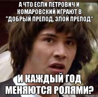 а что если петрович и комаровский играют в "добрый препод, злой препод" и каждый год меняются ролями?