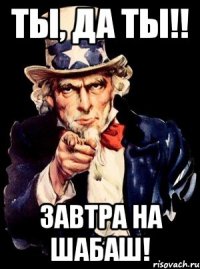 ты, да ты!! завтра на шабаш!