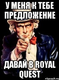 у меня к тебе предложение давай в royal quest