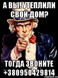 а вы! утеплили свой дом? тогда звоните +380950429814