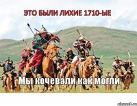 Это были лихие 1710-ые Мы кочевали как могли