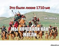 Это были лихие 1710-ые мы кочевали как могли ай тамаша