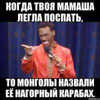 когда твоя мамаша легла поспать, то монголы назвали её нагорный карабах.