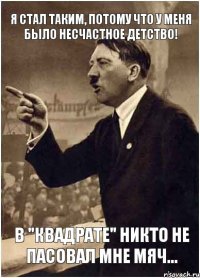 Я стал таким, потому что у меня было несчастное детство! В "Квадрате" никто не пасовал мне мяч...