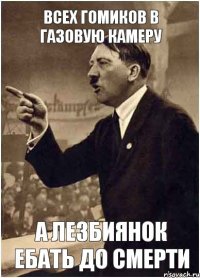 всех гомиков в газовую камеру а лезбиянок ебать до смерти