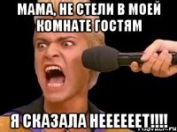 мама, не стели в моей комнате гостям я сказала неееееет!!!