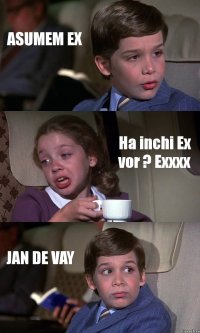 ASUMEM EX Ha inchi Ex vor ? Exxxx JAN DE VAY