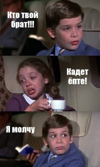 Кто твой брат!!! Кадет ёпте! Я молчу