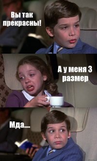 Вы так прекрасны! А у меня 3 размер Мда....