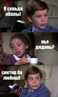 Я сеньдя ибалы! нье дидинь? сиктир ба любиш!