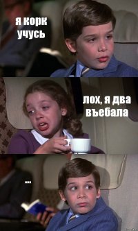 я корк учусь лох, я два въебала ...