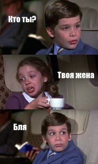 Кто ты? Твоя жена Бля