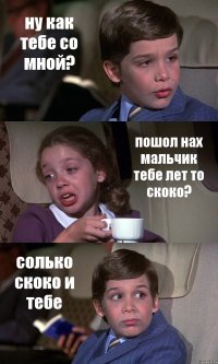 ну как тебе со мной? пошол нах мальчик тебе лет то скоко? солько скоко и тебе