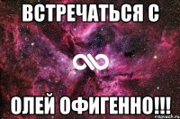 встречаться с олей офигенно!!!