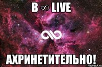 в ∞ live ахринетительно!