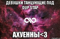 девушки танцующие под dup stap ахуенны<3