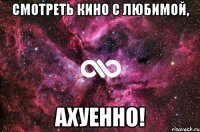 смотреть кино с любимой, ахуенно!