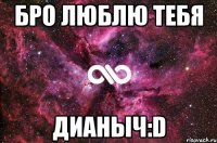 бро люблю тебя дианыч:d