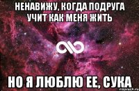 ненавижу, когда подруга учит как меня жить но я люблю ее, сука