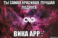 ты самая красивая, лучшая подруга вика арр :*