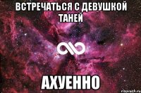 встречаться с девушкой таней ахуенно