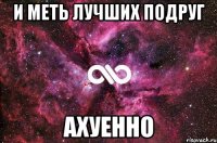 и меть лучших подруг ахуенно