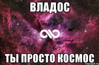 владос ты просто космос