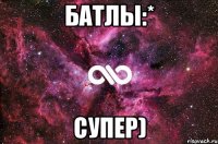 батлы:* супер)