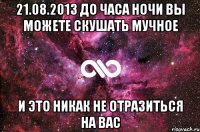 21.08.2013 до часа ночи вы можете скушать мучное и это никак не отразиться на вас