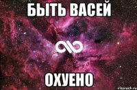 быть васей охуено