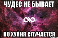 чудес не бывает но хуйня случается