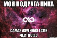 моя подруга ника самая ахуенная если честно!!:3