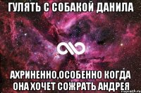 гулять с собакой данила ахриненно,особенно когда она хочет сожрать андрея