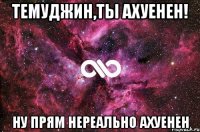 темуджин,ты ахуенен! ну прям нереально ахуенен