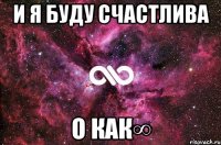 и я буду счастлива о как∞