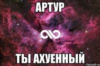 артур ты ахуенный