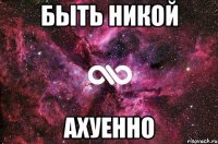 быть никой ахуенно