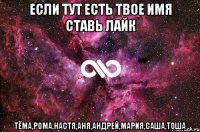 если тут есть твое имя ставь лайк тёма,рома,настя,аня,андрей,мария,саша,тоша