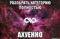 разобрать категорию полностью ахуенно