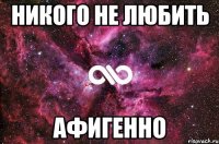 никого не любить афигенно