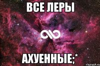 все леры ахуенные;*