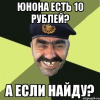 юнона есть 10 рублей? а если найду?