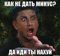 как не дать минус? да иди ты нахуй