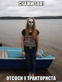скажи 300! отсоси у тракториста