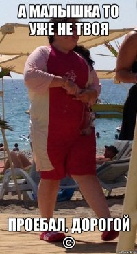 а малышка то уже не твоя проебал, дорогой ©