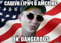 сашун і ірич в амєрікє ой, dangerous