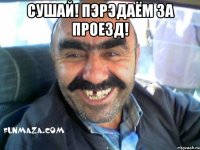 сушай! пэрэдаём за проезд! 
