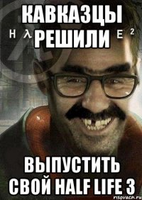 кавказцы решили выпустить свой half life 3