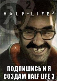  подпишись и я создам half life 3